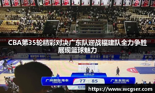 CBA第35轮精彩对决广东队迎战福建队全力争胜展现篮球魅力