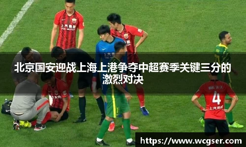 北京国安迎战上海上港争夺中超赛季关键三分的激烈对决