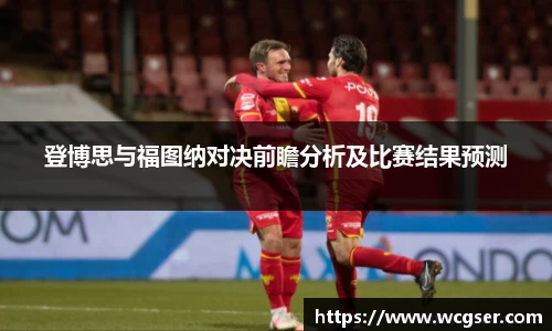 登博思与福图纳对决前瞻分析及比赛结果预测